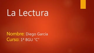 La Lectura
Nombre: Diego García
Curso: 1ª BGU “C”
 