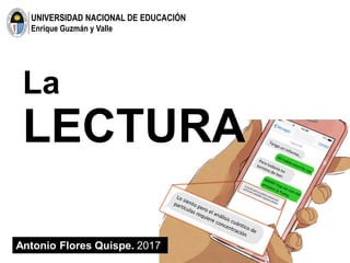 UNIVERSIDAD NACIONAL DE EDUCACIÓN
Enrique Guzmán y Valle
La
LECTURA
Antonio Flores Quispe. 2017
 