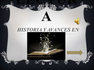 LECTUR
A
HISTORIA Y AVANCES EN
LA LECTURA
VIDEO
 
