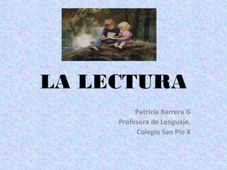 LA LECTURA
Patricia Barrera G
Profesora de Lenguaje.
Colegio San Pío X

 