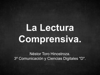 Néstor Toro Hinostroza.
3º Comunicación y Ciencias Digitales "D".
La Lectura
Comprensiva.
 