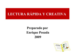 Preparado por  Enrique Posada 2009 LECTURA RÁPIDA Y CREATIVA   