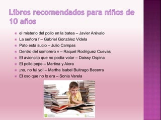  el misterio del pollo en la batea – Javier Arévalo
 La señora f – Gabriel González Videla
 Pato esta sucio – Julio Campas
 Dentro del sombrero v – Raquel Rodríguez Cuevas
 El avioncito que no podía volar – Daissy Ospina
 El pollo pepe – Martina y Aiora
 ¡no, no fui yo! – Martha Isabel Buitrago Becerra
 El oso que no lo era – Sonia Varela
 