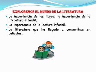 EXPLOREMOS EL MUNDO DE LA LITERATURA La importancia de los libros, la importancia de la literatura infantil.La importancia de la lectura infantil.La literatura que ha llegado a convertirse en películas.