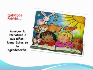 QUERIDOS PADRES……..Acerque la literatura a sus niños, luego éstos se lo agradecerán.