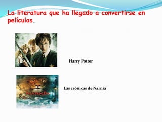 La literatura que ha llegado a convertirse en películas.Harry PotterLas crónicas de Narnia