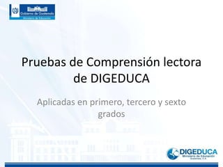 Pruebas de Comprensión lectora
de DIGEDUCA
Aplicadas en primero, tercero y sexto
grados
 