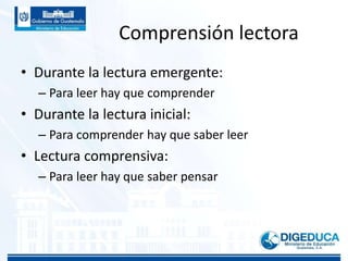 Comprensión lectora
• Durante la lectura emergente:
– Para leer hay que comprender
• Durante la lectura inicial:
– Para comprender hay que saber leer
• Lectura comprensiva:
– Para leer hay que saber pensar
 