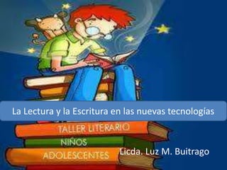 La Lectura y la Escritura en las nuevas tecnologías 
Licda. Luz M. Buitrago 
 