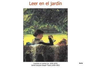 Leer en el jardín




    Leyendo un cuento (ca. 1878-1879)      Barés
 James-Jacques-Joseph Tissot (1836-1902)
 