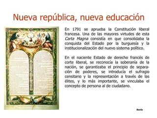 Nueva república, nueva educación
           •   En 1791 se aprueba la Constitución liberal
               francesa. Una de...