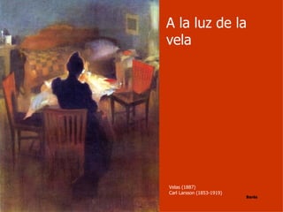 A la luz de la
vela




Velas (1887)
Carl Larsson (1853-1919)
                           Barés
 