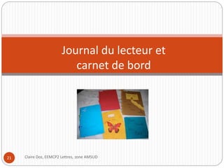 Journal du lecteur et 
carnet de bord 
21 Claire Doz, EEMCP2 Lettres, zone AMSUD 
 