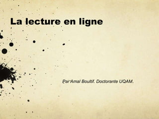 La lecture en ligne 
Par Amal Boultif. Doctorante UQAM. 
 
