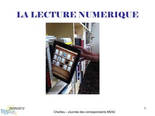 LA LECTURE NUMERIQUE




25/05/2012                                                1
             Charlieu - Journée des correspondants MD42
 