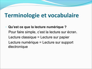 Terminologie et vocabulaire
- Qu’est ce que la lecture numérique ?
Pour faire simple, c’est la lecture sur écran.
Lecture ...