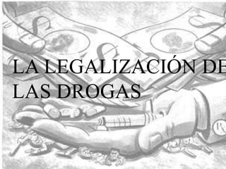 LA LEGALIZACIÓN DE
LAS DROGAS
 