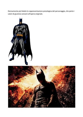 Decisamente più fedele la rappresentazione psicologica del personaggio, che porta i
valori di giustizia consoni all'opera originale.
 