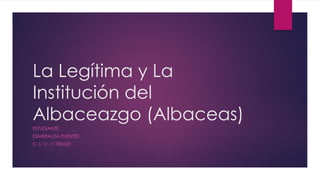 La Legítima y La
Institución del
Albaceazgo (Albaceas)
ESTUDIANTE:
ESMERALDA FUENTES
C. I.: V- 11783525
 