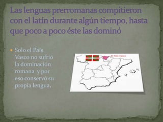  Solo el País
  Vasco no sufrió
  la dominación
  romana y por
  eso conservó su
  propia lengua.
 