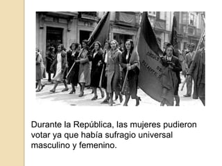 Durante la República, las mujeres pudieron
votar ya que había sufragio universal
masculino y femenino.
 