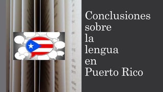 Conclusiones
sobre
la
lengua
en
Puerto Rico
 