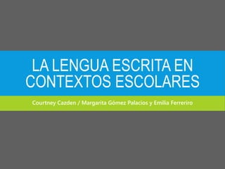 LA LENGUA ESCRITA EN
CONTEXTOS ESCOLARES
Courtney Cazden / Margarita Gómez Palacios y Emilia Ferreriro
 