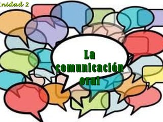Unidad 2

La
comunicación
oral

 