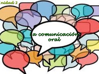 Unidad 2

La comunicación
oral

 