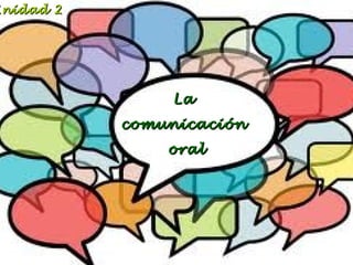 Unidad 2

La
comunicación
oral

 