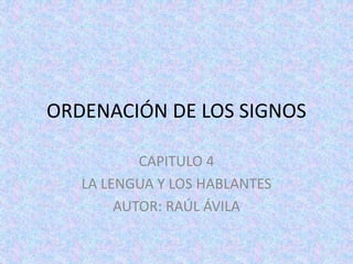 ORDENACIÓN DE LOS SIGNOS
CAPITULO 4
LA LENGUA Y LOS HABLANTES
AUTOR: RAÚL ÁVILA
 