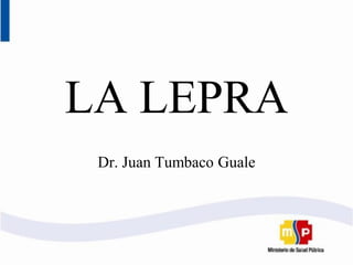 LA LEPRA
Dr. Juan Tumbaco Guale
 