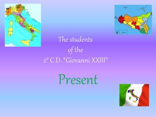 The students
of the
2° C.D. “Giovanni XXIII”
Present
 
