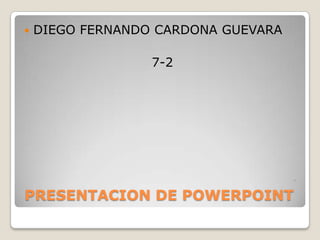    DIEGO FERNANDO CARDONA GUEVARA

                  7-2




PRESENTACION DE POWERPOINT
 