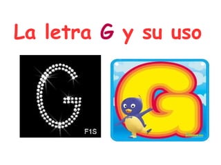 La letra G y su uso
 