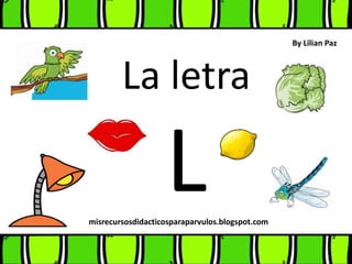 La letra
Lmisrecursosdidacticosparaparvulos.blogspot.com
By Lilian Paz
 