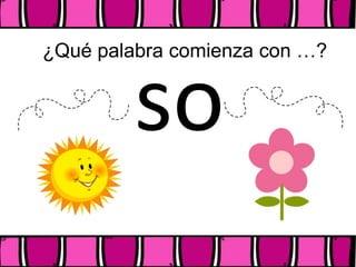 ¿Qué palabra comienza con …?
so
 