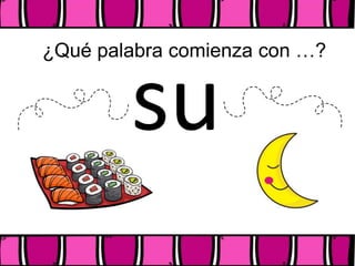 ¿Qué palabra comienza con …?
su
 
