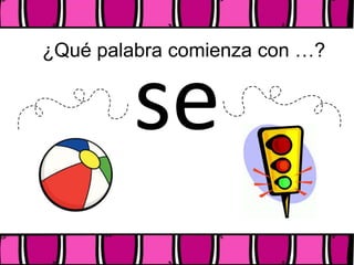 ¿Qué palabra comienza con …?
se
 