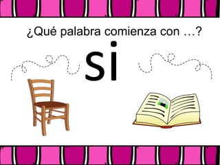 ¿Qué palabra comienza con …?
si
 