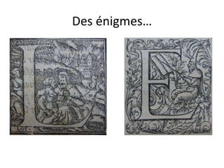 Des énigmes…
 