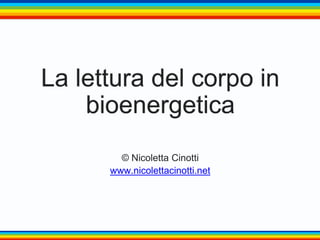 La lettura del corpo in
bioenergetica
© Nicoletta Cinotti
www.nicolettacinotti.net
 