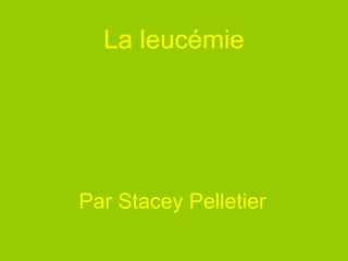 La leucémie Par Stacey Pelletier 