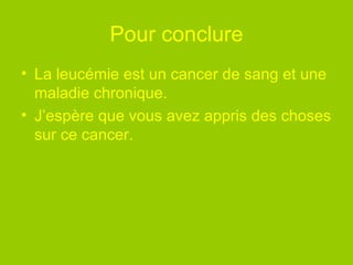 Pour conclure La leucémie est un cancer de sang et une maladie chronique.  J’espère que vous avez appris des choses sur ce cancer. 