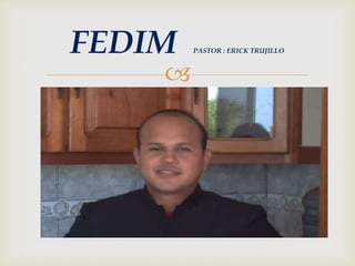 
FEDIM PASTOR : ERICK TRUJILLO
 