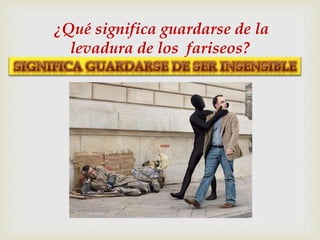 
¿Qué significa guardarse de la
levadura de los fariseos?
 