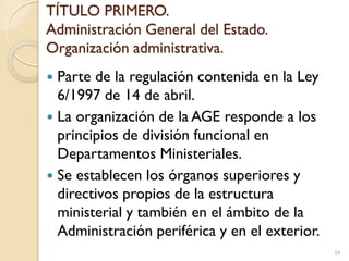TÍTULO PRIMERO.
Administración General del Estado.
Organización administrativa.
 Parte de la regulación contenida en la L...