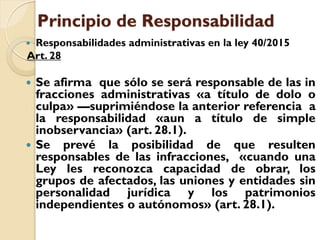 Principio de Responsabilidad
 Responsabilidades administrativas en la ley 40/2015
Art. 28
 Se afirma que sólo se será re...