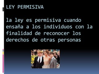 LEY PERMISIVA

la ley es permisiva cuando
ensaña a los individuos con la
finalidad de reconocer los
derechos de otras personas
 