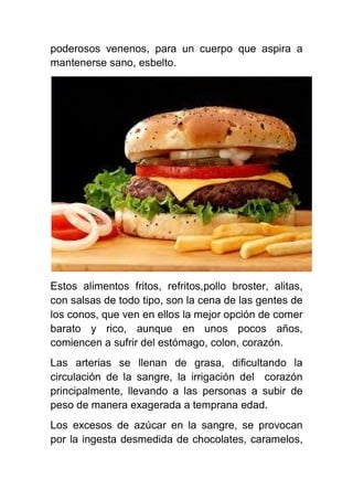 poderosos venenos, para un cuerpo que aspira a
mantenerse sano, esbelto.
Estos alimentos fritos, refritos,pollo broster, a...